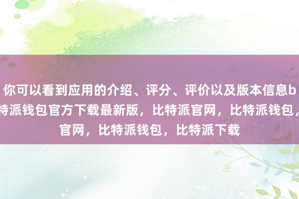 你可以看到应用的介绍、评分、评价以及版本信息bitpie私钥比特派钱包官方下载最新版，比特派官网，比特派钱包，比特派下载