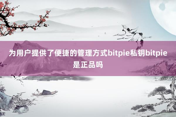 为用户提供了便捷的管理方式bitpie私钥bitpie是正品吗