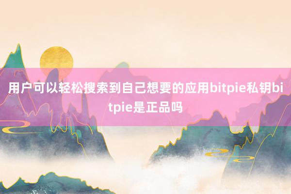 用户可以轻松搜索到自己想要的应用bitpie私钥bitpie是正品吗