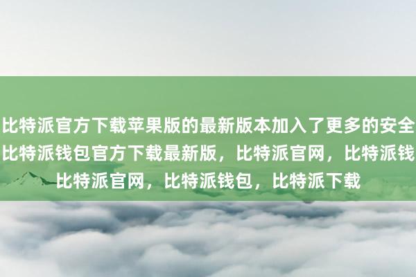 比特派官方下载苹果版的最新版本加入了更多的安全功能bitpie私钥比特派钱包官方下载最新版，比特派官网，比特派钱包，比特派下载