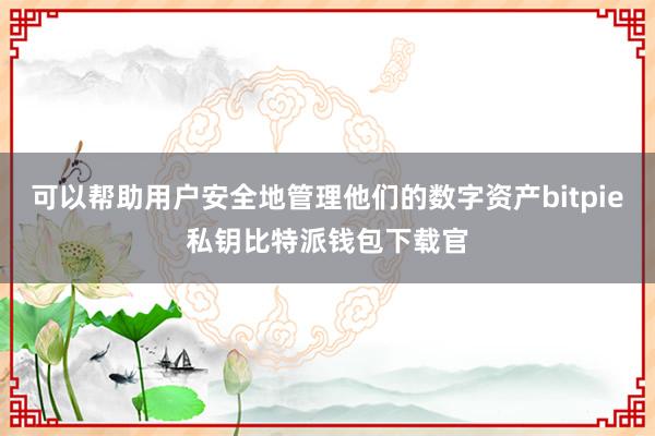 可以帮助用户安全地管理他们的数字资产bitpie私钥比特派钱包下载官