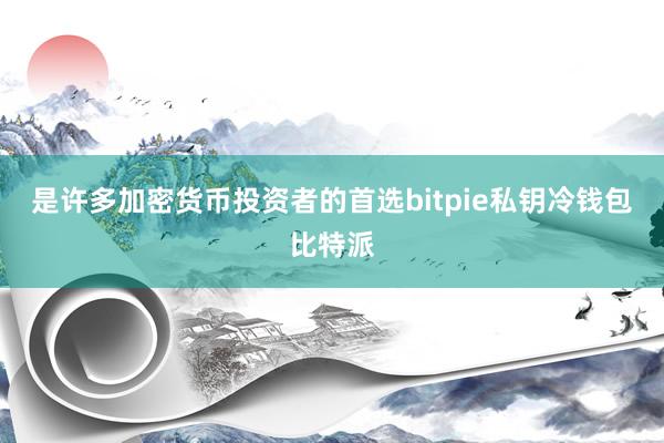 是许多加密货币投资者的首选bitpie私钥冷钱包比特派