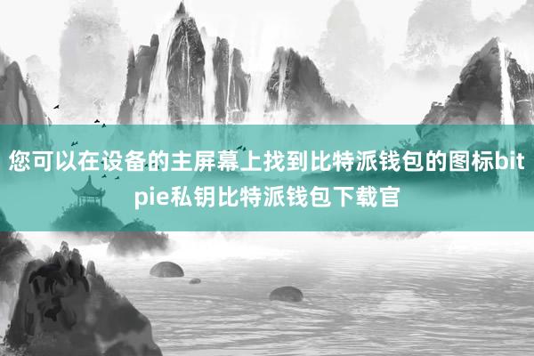 您可以在设备的主屏幕上找到比特派钱包的图标bitpie私钥比特派钱包下载官