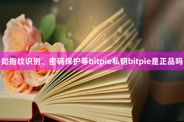 如指纹识别、密码保护等bitpie私钥bitpie是正品吗