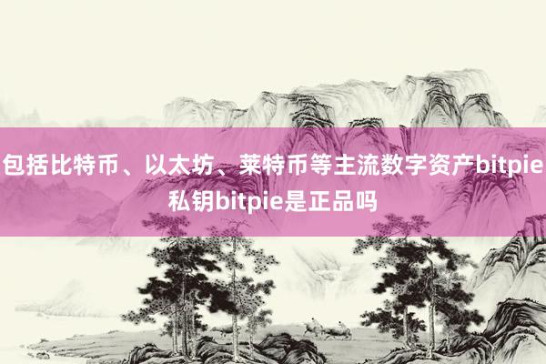 包括比特币、以太坊、莱特币等主流数字资产bitpie私钥bitpie是正品吗