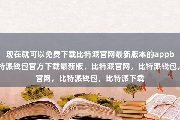 现在就可以免费下载比特派官网最新版本的appbitpie私钥比特派钱包官方下载最新版，比特派官网，比特派钱包，比特派下载