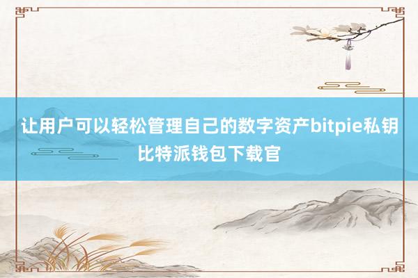 让用户可以轻松管理自己的数字资产bitpie私钥比特派钱包下载官