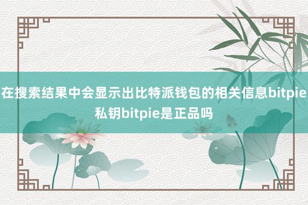 在搜索结果中会显示出比特派钱包的相关信息bitpie私钥bitpie是正品吗