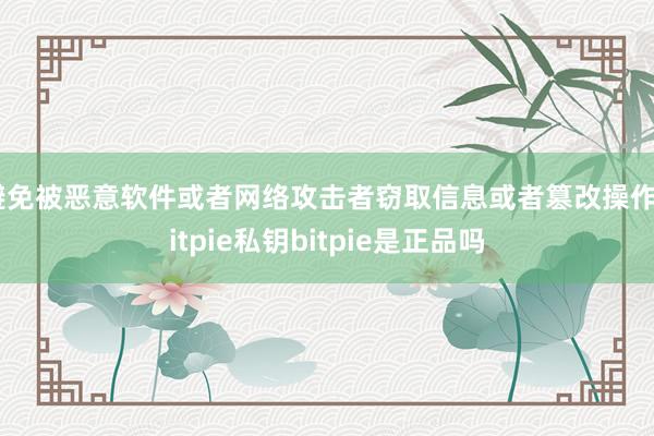 避免被恶意软件或者网络攻击者窃取信息或者篡改操作bitpie私钥bitpie是正品吗