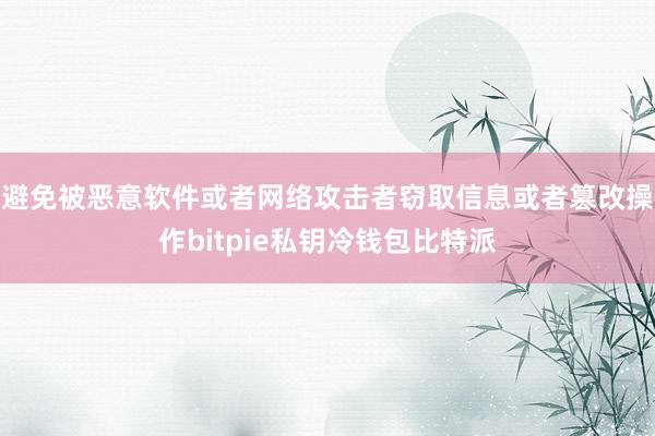 避免被恶意软件或者网络攻击者窃取信息或者篡改操作bitpie私钥冷钱包比特派