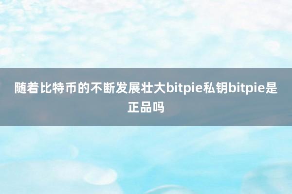 随着比特币的不断发展壮大bitpie私钥bitpie是正品吗