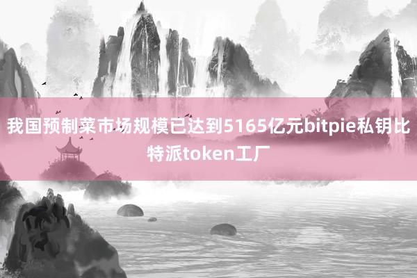 我国预制菜市场规模已达到5165亿元bitpie私钥比特派token工厂