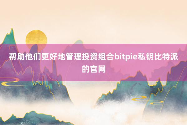 帮助他们更好地管理投资组合bitpie私钥比特派的官网