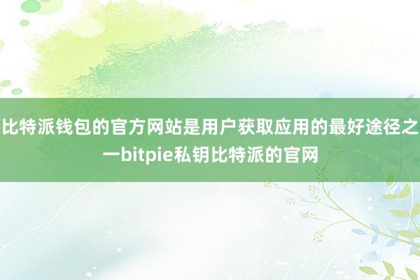 比特派钱包的官方网站是用户获取应用的最好途径之一bitpie私钥比特派的官网