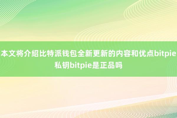 本文将介绍比特派钱包全新更新的内容和优点bitpie私钥bitpie是正品吗