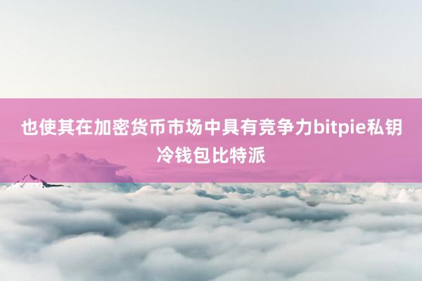 也使其在加密货币市场中具有竞争力bitpie私钥冷钱包比特派