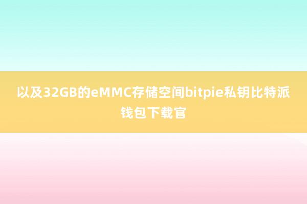 以及32GB的eMMC存储空间bitpie私钥比特派钱包下载官