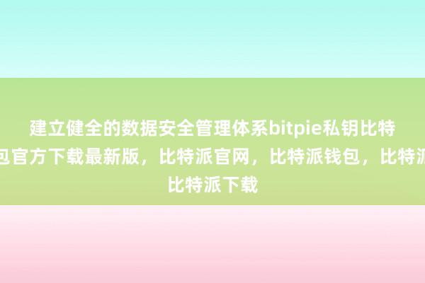 建立健全的数据安全管理体系bitpie私钥比特派钱包官方下载最新版，比特派官网，比特派钱包，比特派下载