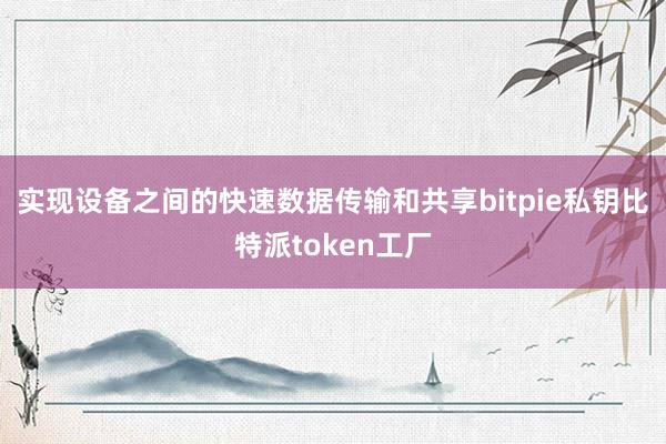 实现设备之间的快速数据传输和共享bitpie私钥比特派token工厂