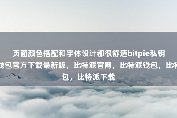 页面颜色搭配和字体设计都很舒适bitpie私钥比特派钱包官方下载最新版，比特派官网，比特派钱包，比特派下载