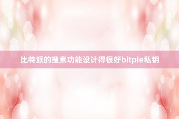 比特派的搜索功能设计得很好bitpie私钥