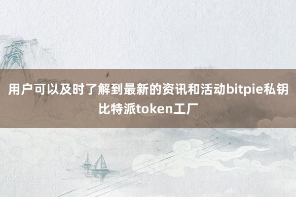 用户可以及时了解到最新的资讯和活动bitpie私钥比特派token工厂