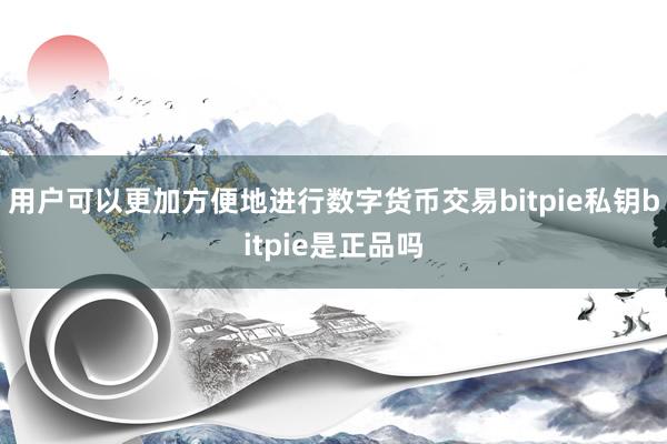 用户可以更加方便地进行数字货币交易bitpie私钥bitpie是正品吗