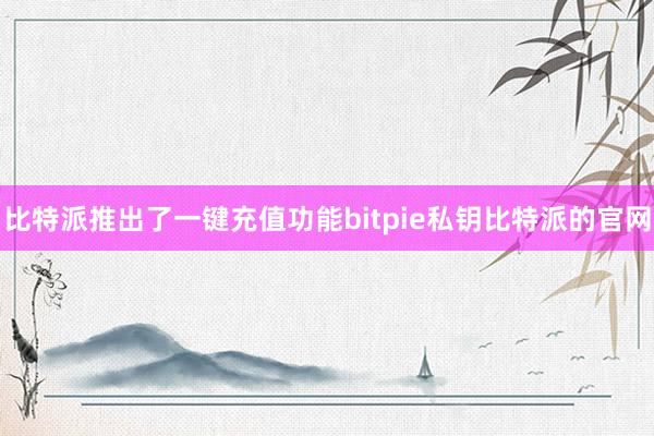 比特派推出了一键充值功能bitpie私钥比特派的官网