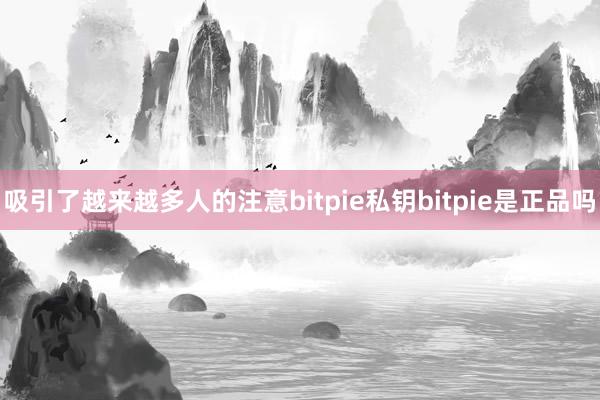 吸引了越来越多人的注意bitpie私钥bitpie是正品吗