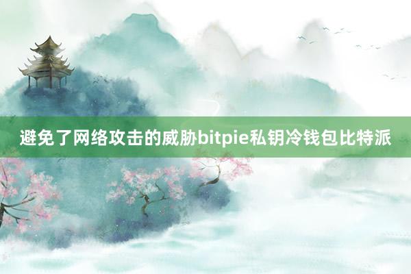 避免了网络攻击的威胁bitpie私钥冷钱包比特派