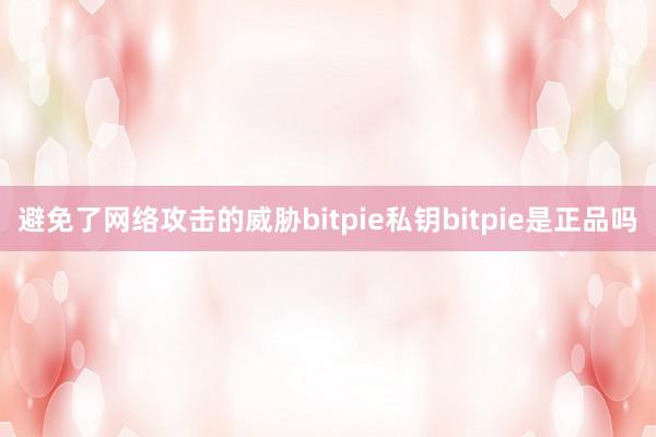 避免了网络攻击的威胁bitpie私钥bitpie是正品吗