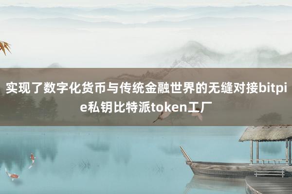 实现了数字化货币与传统金融世界的无缝对接bitpie私钥比特派token工厂