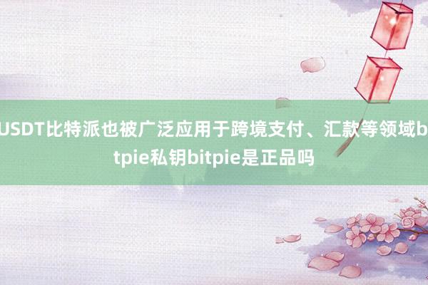 USDT比特派也被广泛应用于跨境支付、汇款等领域bitpie私钥bitpie是正品吗