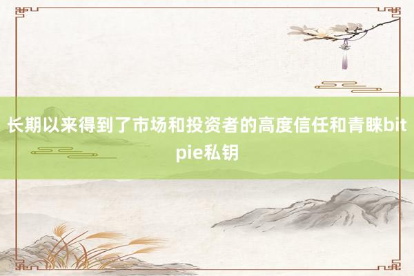 长期以来得到了市场和投资者的高度信任和青睐bitpie私钥