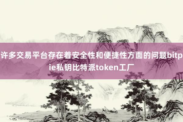 许多交易平台存在着安全性和便捷性方面的问题bitpie私钥比特派token工厂