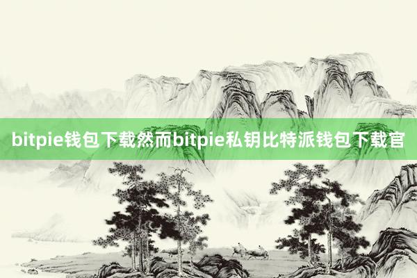 bitpie钱包下载然而bitpie私钥比特派钱包下载官