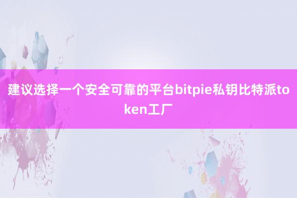 建议选择一个安全可靠的平台bitpie私钥比特派token工厂