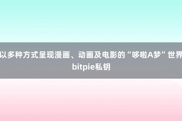 以多种方式呈现漫画、动画及电影的“哆啦A梦”世界bitpie私钥