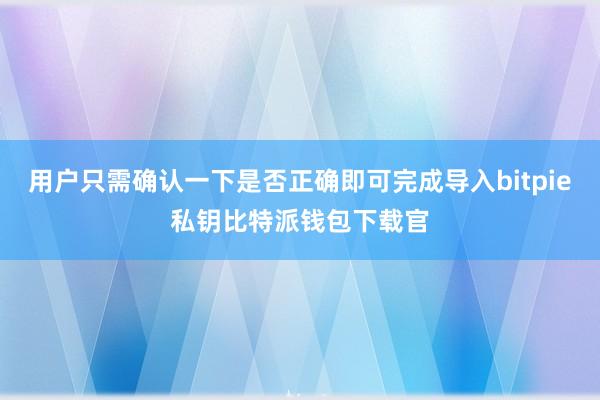 用户只需确认一下是否正确即可完成导入bitpie私钥比特派钱包下载官