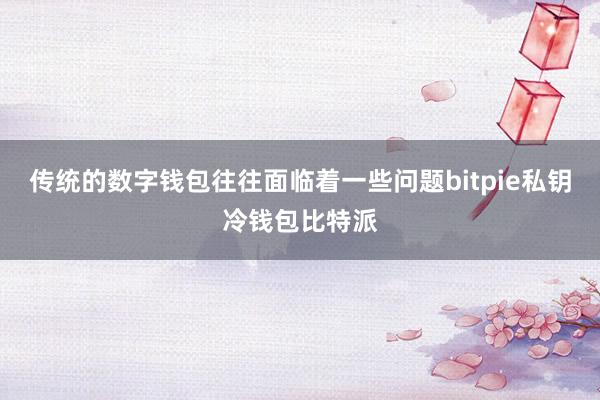 传统的数字钱包往往面临着一些问题bitpie私钥冷钱包比特派