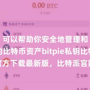 可以帮助你安全地管理和存储你的比特币资产bitpie私钥比特派钱包官方下载最新版，比特派官网，比特派钱包，比特派下载