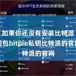 如果你还没有安装比特派钱包bitpie私钥比特派的官网