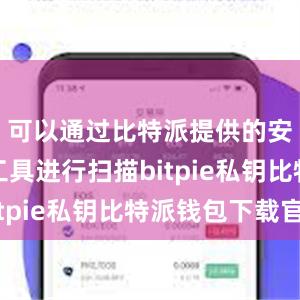 可以通过比特派提供的安全检测工具进行扫描bitpie私钥比特派钱包下载官