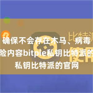 确保不会存在木马、病毒等危险内容bitpie私钥比特派的官网