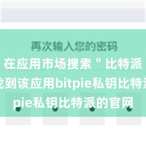 在应用市场搜索＂比特派＂即可找到该应用bitpie私钥比特派的官网