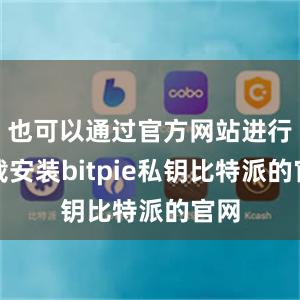 也可以通过官方网站进行下载安装bitpie私钥比特派的官网