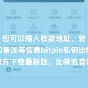 您可以输入收款地址、转账数量和备注等信息bitpie私钥比特派钱包官方下载最新版，比特派官网，比特派钱包，比特派下载