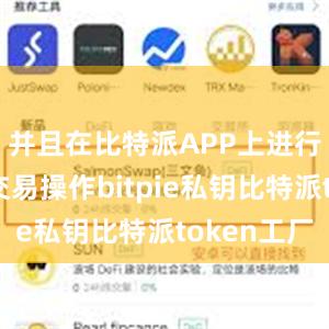 并且在比特派APP上进行快速的交易操作bitpie私钥比特派token工厂