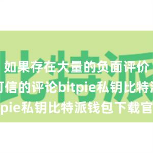 如果存在大量的负面评价或者不可信的评论bitpie私钥比特派钱包下载官