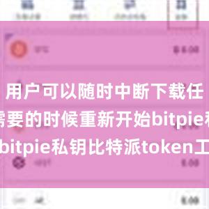 用户可以随时中断下载任务并在需要的时候重新开始bitpie私钥比特派token工厂